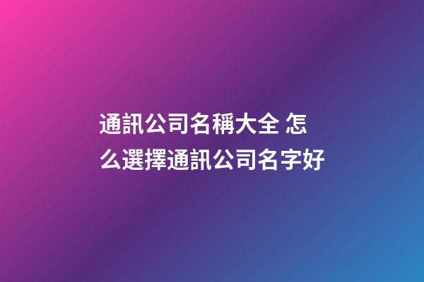 通訊公司名稱大全 怎么選擇通訊公司名字好-第1張-公司起名-玄機派